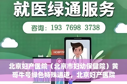 北京妇产医院（北京市妇幼保健院）黄哥牛号绿色特殊通道，北京妇产医院（北京市妇幼保健院）黄哥牛号绿色特殊通道，关爱母婴健康的新路径