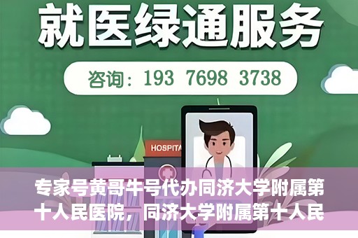 专家号黄哥牛号代办同济大学附属第十人民医院，同济大学附属第十人民医院专家号黄哥牛号代办服务
