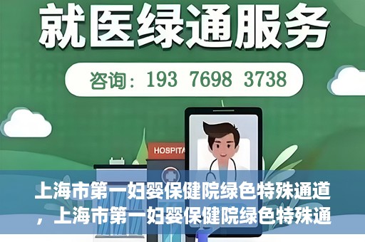 上海市第一妇婴保健院绿色特殊通道，上海市第一妇婴保健院绿色特殊通道，关爱母婴健康的新路径