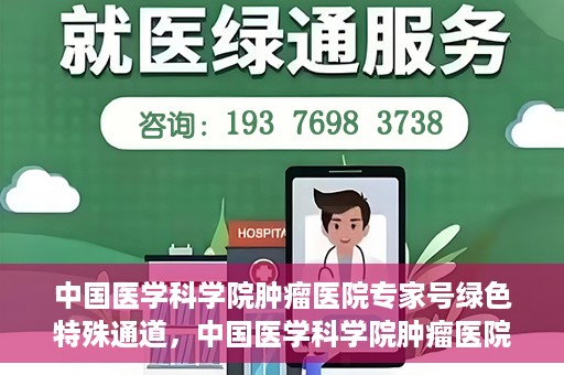 中国医学科学院肿瘤医院专家号绿色特殊通道，中国医学科学院肿瘤医院专家号绿色特殊通道，健康守护的快捷通道
