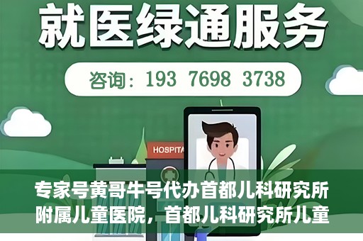 专家号黄哥牛号代办首都儿科研究所附属儿童医院，首都儿科研究所儿童医院专家号代办服务揭秘，黄哥牛号助您轻松预约专家号