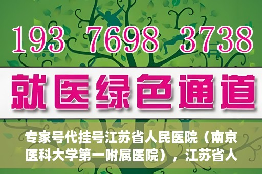 专家号代挂号江苏省人民医院（南京医科大学第一附属医院），江苏省人民医院专家号代挂号服务详解