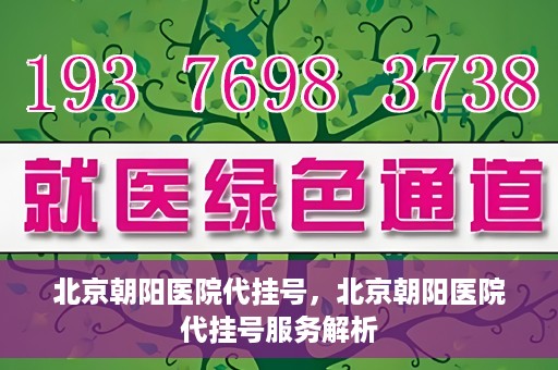 北京朝阳医院代挂号，北京朝阳医院代挂号服务解析