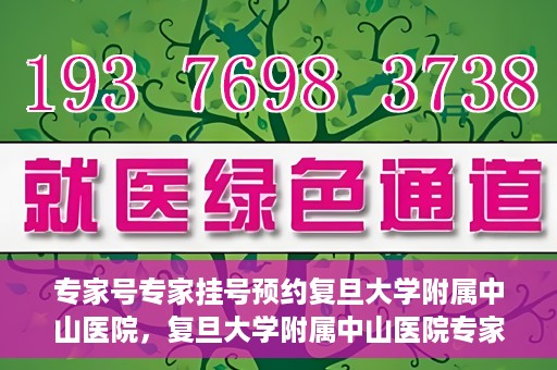 专家号专家挂号预约复旦大学附属中山医院，复旦大学附属中山医院专家号预约挂号攻略