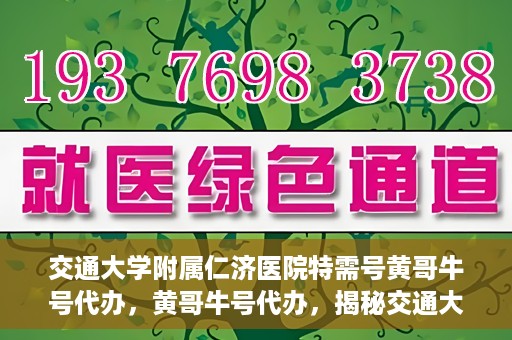 交通大学附属仁济医院特需号黄哥牛号代办，黄哥牛号代办，揭秘交通大学附属仁济医院特需号的便捷之路