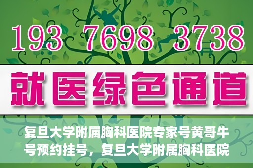 复旦大学附属胸科医院专家号黄哥牛号预约挂号，复旦大学附属胸科医院专家黄哥牛号预约挂号攻略