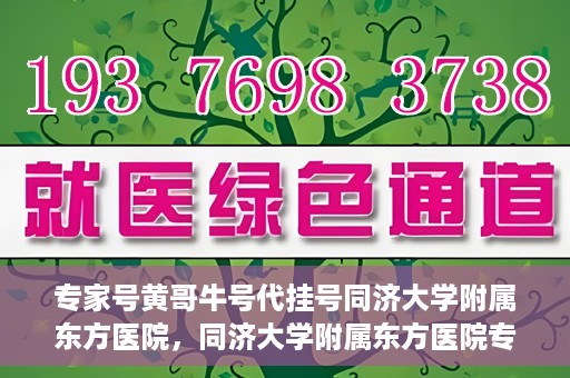 专家号黄哥牛号代挂号同济大学附属东方医院，同济大学附属东方医院专家号黄哥牛号代挂号解析