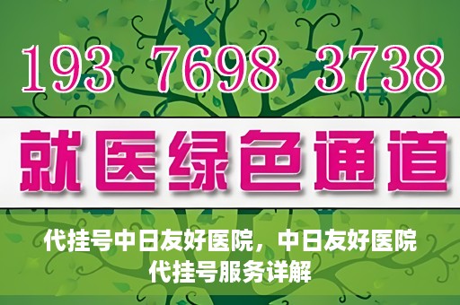 代挂号中日友好医院，中日友好医院代挂号服务详解