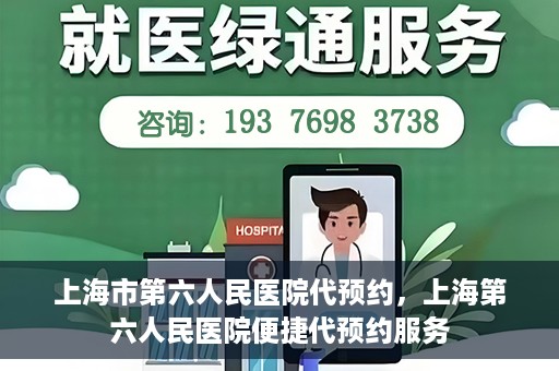 上海市第六人民医院代预约，上海第六人民医院便捷代预约服务