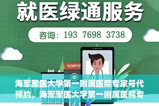 海军军医大学第一附属医院专家号代预约，海军军医大学第一附属医院专家号预约服务解读