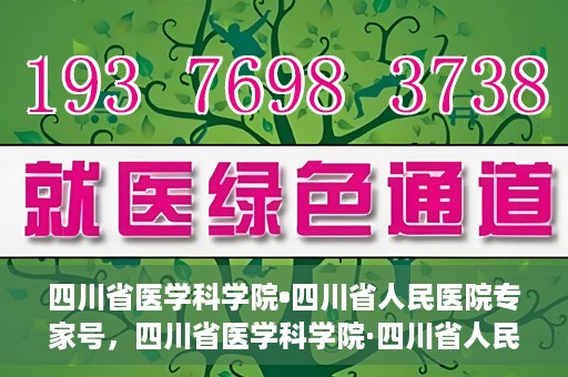 四川省医学科学院•四川省人民医院专家号，四川省医学科学院·四川省人民医院专家号解析与解读