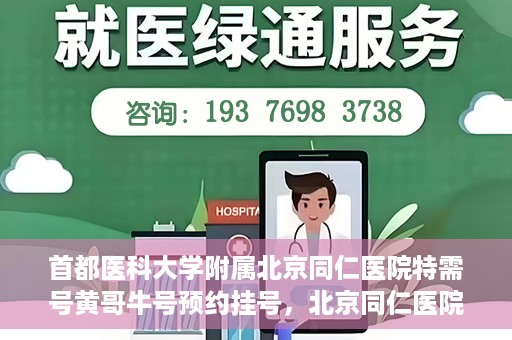首都医科大学附属北京同仁医院特需号黄哥牛号预约挂号，北京同仁医院特需号黄哥牛号预约挂号攻略