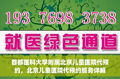 首都医科大学附属北京儿童医院代预约，北京儿童医院代预约服务详解