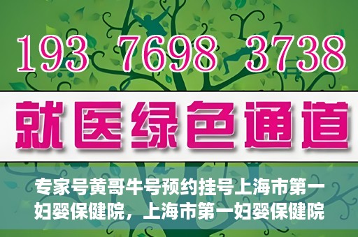 专家号黄哥牛号预约挂号上海市第一妇婴保健院，上海市第一妇婴保健院专家号黄哥牛号预约挂号指南
