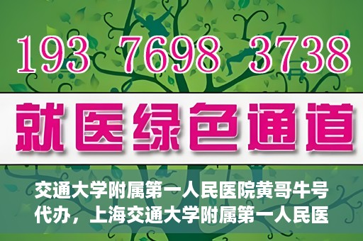 交通大学附属第一人民医院黄哥牛号代办，上海交通大学附属第一人民医院黄哥牛号代办攻略