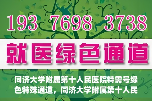 同济大学附属第十人民医院特需号绿色特殊通道，同济大学附属第十人民医院特需号绿色就医通道开启