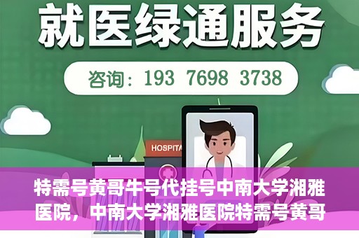 特需号黄哥牛号代挂号中南大学湘雅医院，中南大学湘雅医院特需号黄哥牛号代挂号揭秘