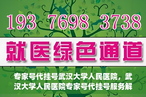 专家号代挂号武汉大学人民医院，武汉大学人民医院专家号代挂号服务解析