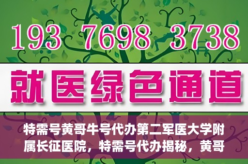特需号黄哥牛号代办第二军医大学附属长征医院，特需号代办揭秘，黄哥牛号助您轻松预约第二军医大学附属长征医院专家号