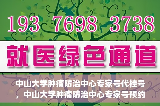 中山大学肿瘤防治中心专家号代挂号，中山大学肿瘤防治中心专家号预约挂号攻略