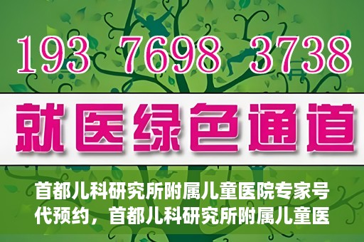 首都儿科研究所附属儿童医院专家号代预约，首都儿科研究所附属儿童医院专家号预约服务解析