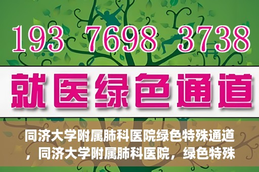 同济大学附属肺科医院绿色特殊通道，同济大学附属肺科医院，绿色特殊通道 助力健康快速前行