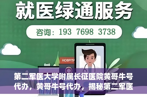 第二军医大学附属长征医院黄哥牛号代办，黄哥牛号代办，揭秘第二军医大学附属长征医院的医疗服务新篇章