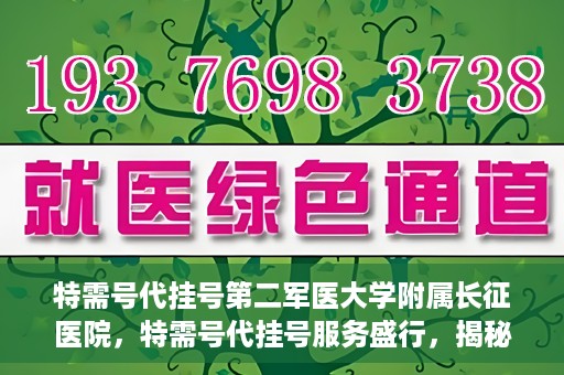 特需号代挂号第二军医大学附属长征医院，特需号代挂号服务盛行，揭秘长征医院的医疗新体验