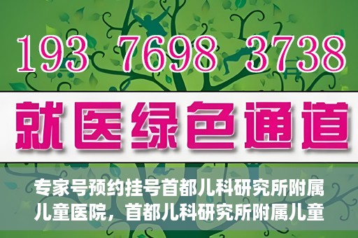 专家号预约挂号首都儿科研究所附属儿童医院，首都儿科研究所附属儿童医院专家号预约挂号攻略