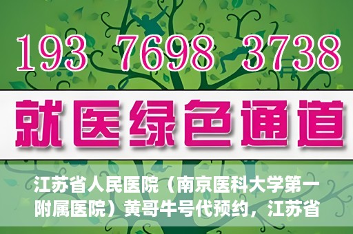 江苏省人民医院（南京医科大学第一附属医院）黄哥牛号代预约，江苏省人民医院（南京医科大学第一附属医院）黄哥牛号预约服务解析