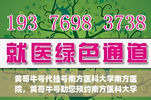 黄哥牛号代挂号南方医科大学南方医院，黄哥牛号助您预约南方医科大学南方医院挂号服务