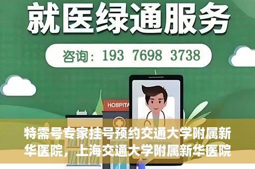 特需号专家挂号预约交通大学附属新华医院，上海交通大学附属新华医院特需专家挂号预约服务启动
