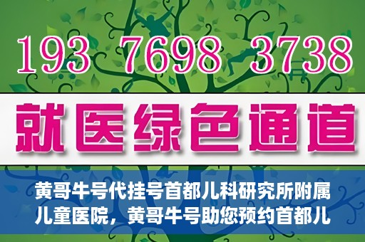 黄哥牛号代挂号首都儿科研究所附属儿童医院，黄哥牛号助您预约首都儿科研究所附属儿童医院专家号
