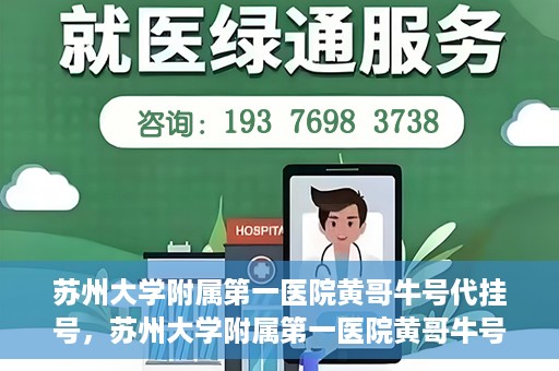 苏州大学附属第一医院黄哥牛号代挂号，苏州大学附属第一医院黄哥牛号代挂号服务解析