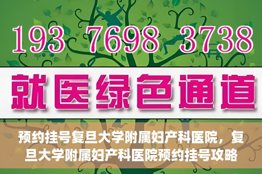 预约挂号复旦大学附属妇产科医院，复旦大学附属妇产科医院预约挂号攻略