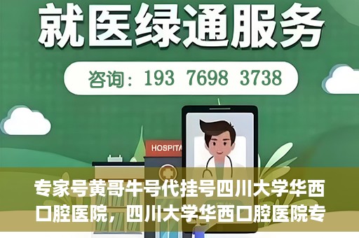 专家号黄哥牛号代挂号四川大学华西口腔医院，四川大学华西口腔医院专家号黄哥牛号代挂号解析