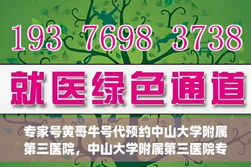 专家号黄哥牛号代预约中山大学附属第三医院，中山大学附属第三医院专家号黄哥牛号代预约服务解析