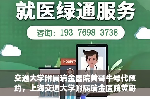 交通大学附属瑞金医院黄哥牛号代预约，上海交通大学附属瑞金医院黄哥牛号预约服务解析