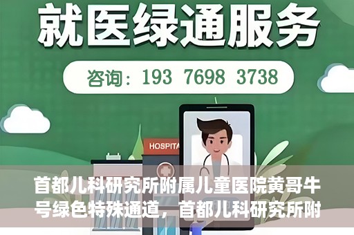 首都儿科研究所附属儿童医院黄哥牛号绿色特殊通道，首都儿科研究所附属儿童医院黄哥牛号绿色就医特殊通道