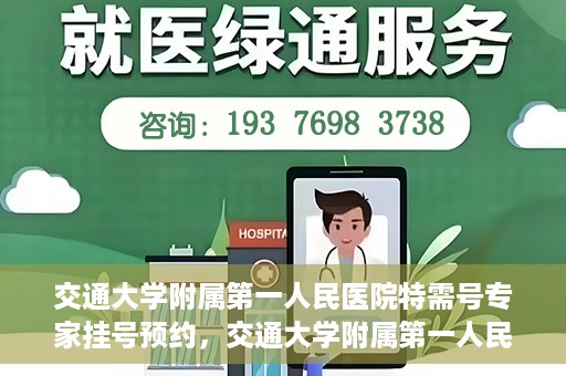 交通大学附属第一人民医院特需号专家挂号预约，交通大学附属第一人民医院特需专家挂号预约攻略