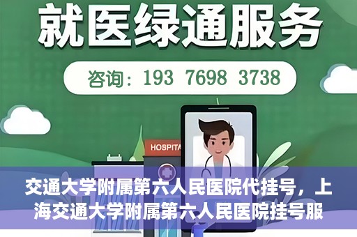 交通大学附属第六人民医院代挂号，上海交通大学附属第六人民医院挂号服务详解