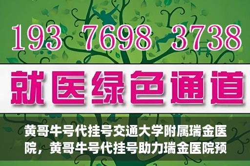 黄哥牛号代挂号交通大学附属瑞金医院，黄哥牛号代挂号助力瑞金医院预约就医体验提升