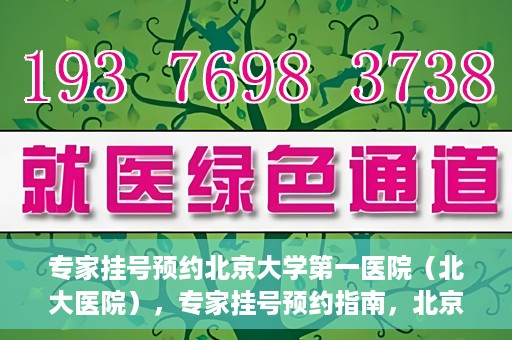 专家挂号预约北京大学第一医院（北大医院），专家挂号预约指南，北京大学第一医院（北大医院）就医攻略