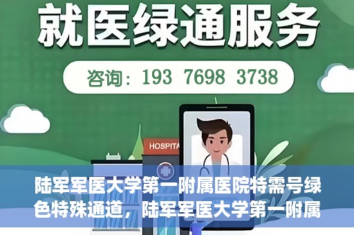 陆军军医大学第一附属医院特需号绿色特殊通道，陆军军医大学第一附属医院特需号绿色就医通道解析
