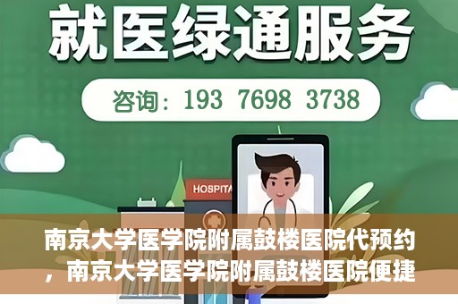 南京大学医学院附属鼓楼医院代预约，南京大学医学院附属鼓楼医院便捷代预约服务