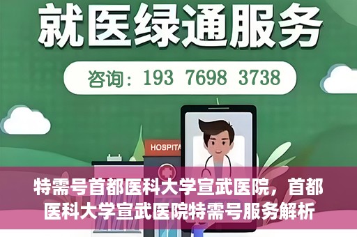 特需号首都医科大学宣武医院，首都医科大学宣武医院特需号服务解析