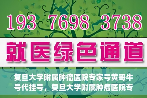 复旦大学附属肿瘤医院专家号黄哥牛号代挂号，复旦大学附属肿瘤医院专家黄哥牛号代挂号解析与攻略