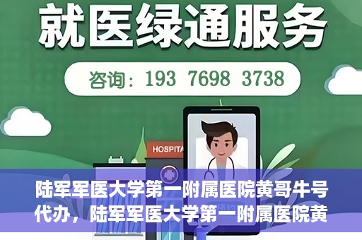陆军军医大学第一附属医院黄哥牛号代办，陆军军医大学第一附属医院黄哥牛号服务代办中心