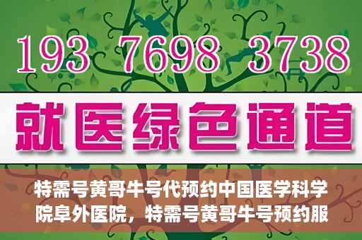 特需号黄哥牛号代预约中国医学科学院阜外医院，特需号黄哥牛号预约服务助力中国医学科学院阜外医院挂号体验升级