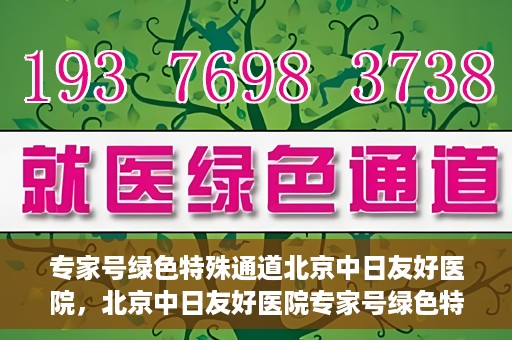 专家号绿色特殊通道北京中日友好医院，北京中日友好医院专家号绿色特殊通道详解